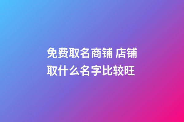 免费取名商铺 店铺取什么名字比较旺